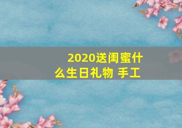 2020送闺蜜什么生日礼物 手工